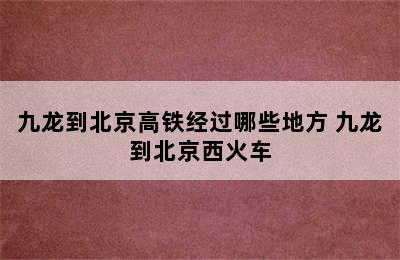 九龙到北京高铁经过哪些地方 九龙到北京西火车